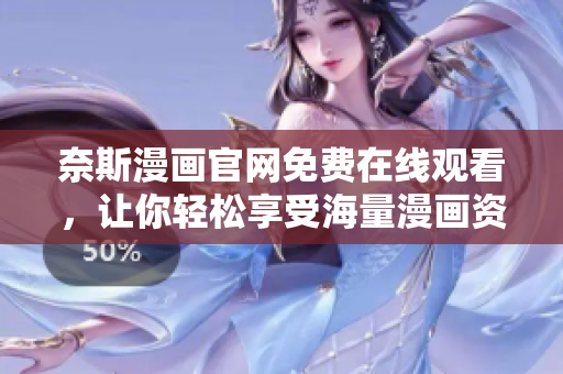 奈斯漫畫(huà)官網(wǎng)免費(fèi)在線觀看，讓你輕松享受海量漫畫(huà)資源——軟件編輯力薦！