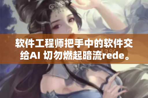 軟件工程師把手中的軟件交給AI 切勿燃起暗流rede。