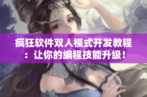 瘋狂軟件雙人模式開發(fā)教程：讓你的編程技能升級！