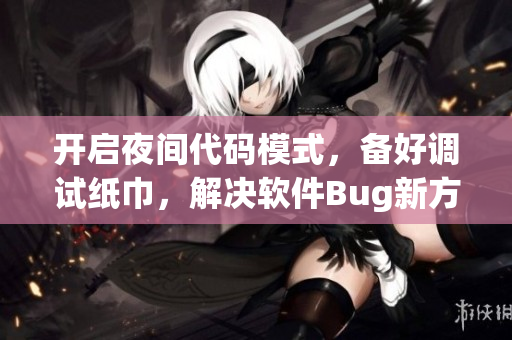 開啟夜間代碼模式，備好調(diào)試紙巾，解決軟件Bug新方案