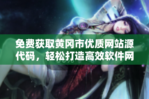 免費(fèi)獲取黃岡市優(yōu)質(zhì)網(wǎng)站源代碼，輕松打造高效軟件網(wǎng)站