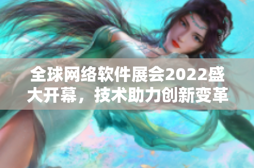 全球網(wǎng)絡(luò)軟件展會2022盛大開幕，技術(shù)助力創(chuàng)新變革