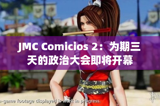 JMC Comicios 2：為期三天的政治大會即將開幕