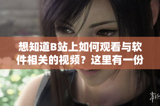 想知道B站上如何觀看與軟件相關(guān)的視頻？這里有一份詳細教程！