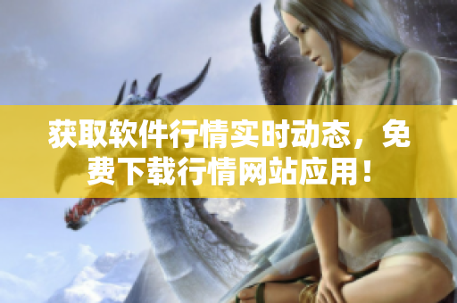獲取軟件行情實(shí)時(shí)動(dòng)態(tài)，免費(fèi)下載行情網(wǎng)站應(yīng)用！