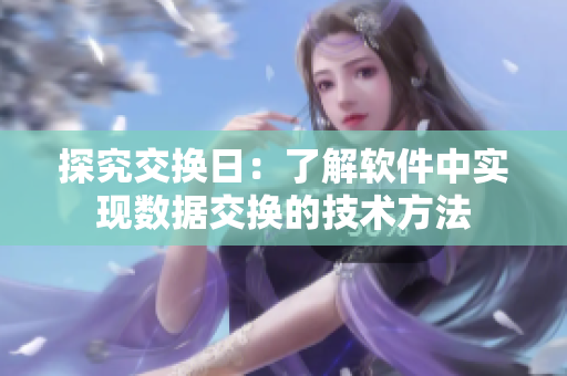 探究交換日：了解軟件中實現(xiàn)數(shù)據(jù)交換的技術方法