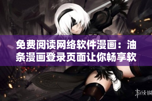免費(fèi)閱讀網(wǎng)絡(luò)軟件漫畫：油條漫畫登錄頁面讓你暢享軟件世界