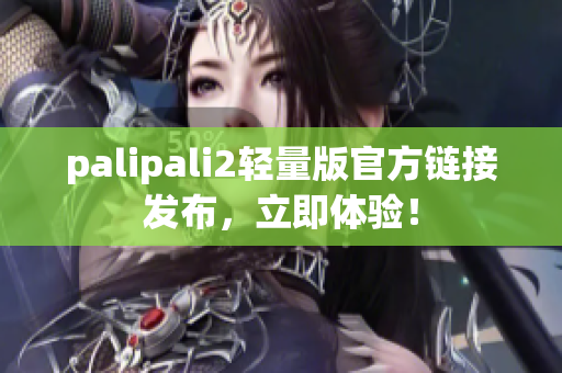 palipali2輕量版官方鏈接發(fā)布，立即體驗(yàn)！