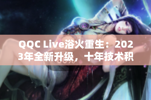 QQC Live浴火重生：2023年全新升級，十年技術(shù)積淀更精湛