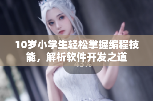 10歲小學(xué)生輕松掌握編程技能，解析軟件開(kāi)發(fā)之道