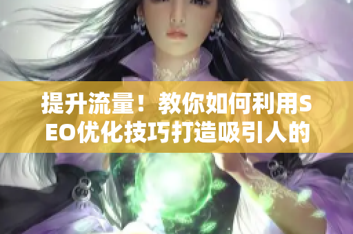 提升流量！教你如何利用SEO優(yōu)化技巧打造吸引人的軟件短視頻網(wǎng)頁入口