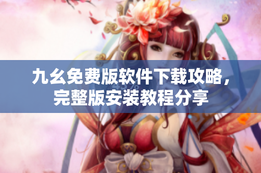 九幺免費(fèi)版軟件下載攻略，完整版安裝教程分享