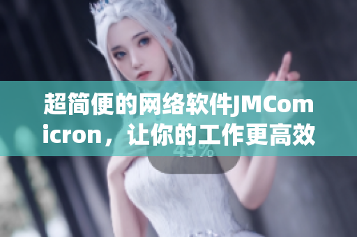 超簡便的網(wǎng)絡軟件JMComicron，讓你的工作更高效！