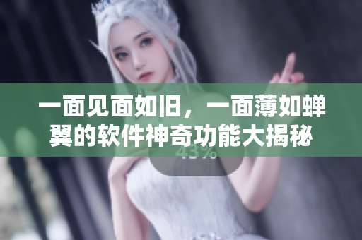 一面見面如舊，一面薄如蟬翼的軟件神奇功能大揭秘