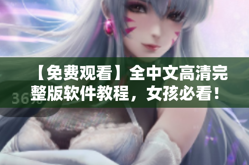 【免費(fèi)觀看】全中文高清完整版軟件教程，女孩必看！