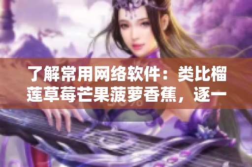 了解常用網(wǎng)絡(luò)軟件：類比榴蓮草莓芒果菠蘿香蕉，逐一解析其功能與特點(diǎn)