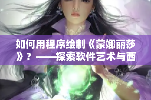 如何用程序繪制《蒙娜麗莎》？——探索軟件藝術(shù)與西方文化的交集