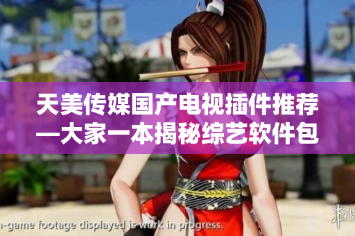 天美傳媒國產電視插件推薦—大家一本揭秘綜藝軟件包，助您暢游娛樂世界