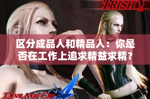 區(qū)分成品人和精品人：你是否在工作上追求精益求精？