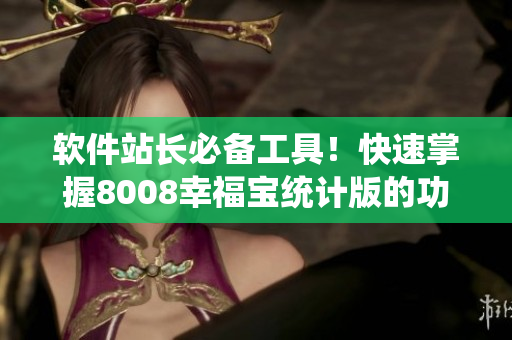 軟件站長必備工具！快速掌握8008幸福寶統(tǒng)計版的功能
