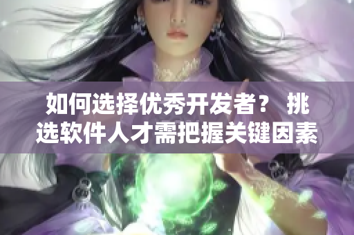 如何選擇優(yōu)秀開發(fā)者？ 挑選軟件人才需把握關(guān)鍵因素