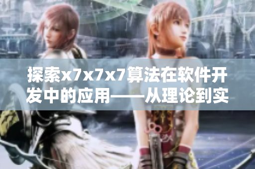 探索x7x7x7算法在軟件開(kāi)發(fā)中的應(yīng)用——從理論到實(shí)踐