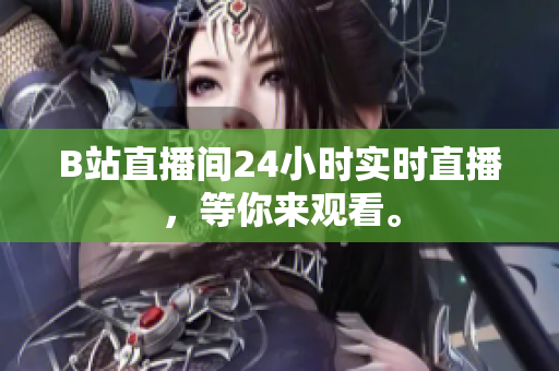 B站直播間24小時實時直播，等你來觀看。