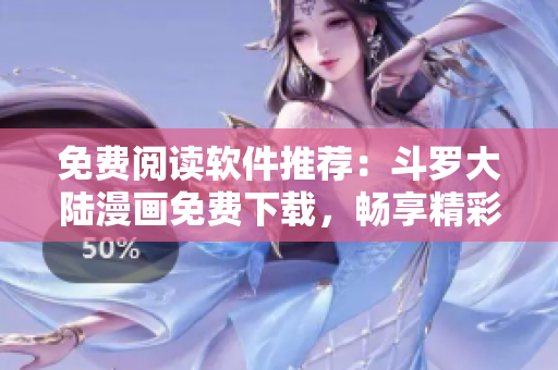 免費閱讀軟件推薦：斗羅大陸漫畫免費下載，暢享精彩漫畫世界