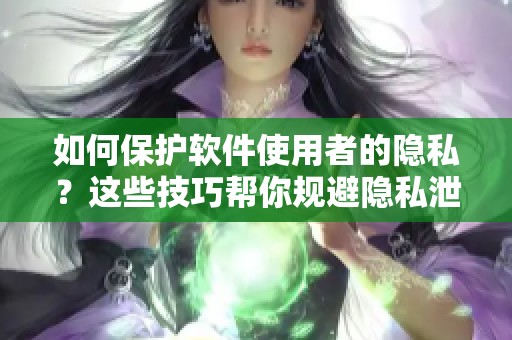 如何保護(hù)軟件使用者的隱私？這些技巧幫你規(guī)避隱私泄露風(fēng)險(xiǎn)！