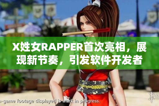 X姓女RAPPER首次亮相，展現(xiàn)新節(jié)奏，引發(fā)軟件開(kāi)發(fā)者關(guān)注