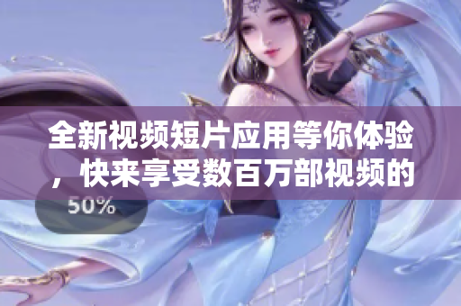 全新視頻短片應用等你體驗，快來享受數(shù)百萬部視頻的精彩 創(chuàng)作共享 