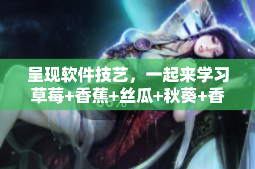 呈現(xiàn)軟件技藝，一起來學(xué)習(xí)草莓+香蕉+絲瓜+秋葵+香草的美味結(jié)構(gòu)