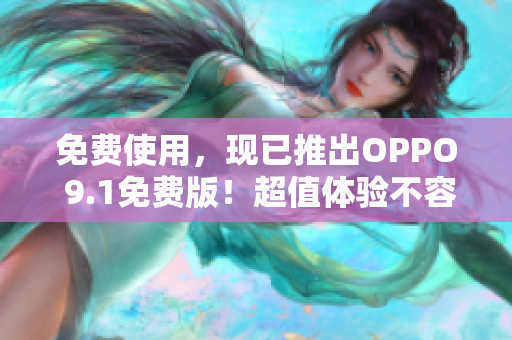 免費使用，現(xiàn)已推出OPPO 9.1免費版！超值體驗不容錯過！