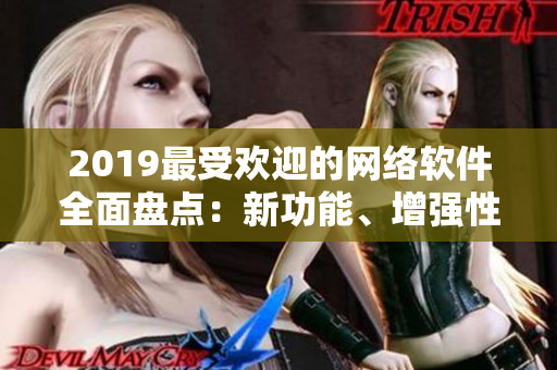 2019最受歡迎的網(wǎng)絡軟件全面盤點：新功能、增強性能及安全性