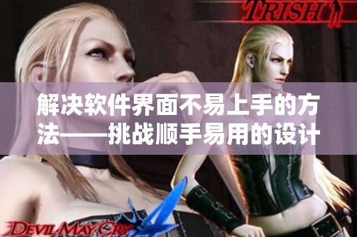 解決軟件界面不易上手的方法——挑戰(zhàn)順手易用的設計哲學