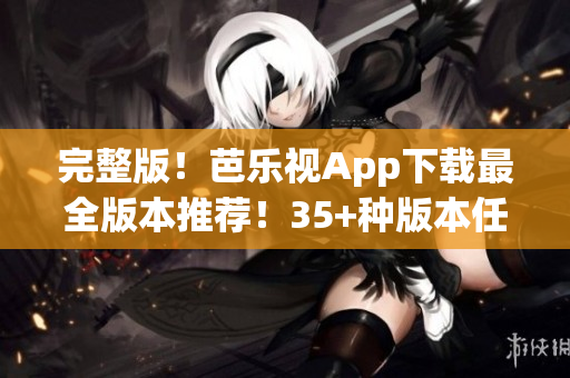 完整版！芭樂視App下載最全版本推薦！35+種版本任你選！