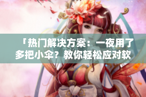 「熱門解決方案：一夜用了多把小傘？教你輕松應(yīng)對軟件開發(fā)階段的常見難題！」
