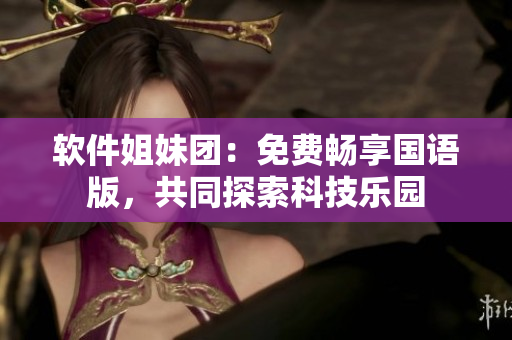 軟件姐妹團：免費暢享國語版，共同探索科技樂園