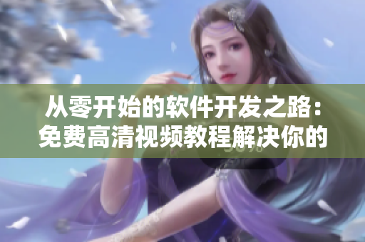 從零開(kāi)始的軟件開(kāi)發(fā)之路：免費(fèi)高清視頻教程解決你的編程煩惱