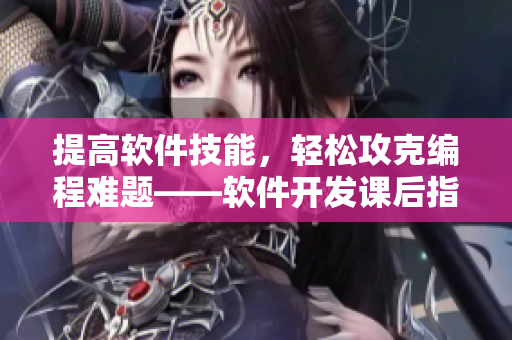 提高軟件技能，輕松攻克編程難題——軟件開發(fā)課后指導(dǎo)