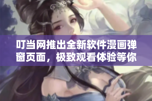 叮當網(wǎng)推出全新軟件漫畫彈窗頁面，極致觀看體驗等你來！