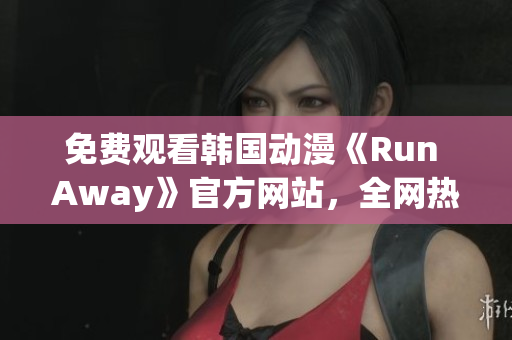 免費(fèi)觀看韓國動(dòng)漫《Run Away》官方網(wǎng)站，全網(wǎng)熱播！