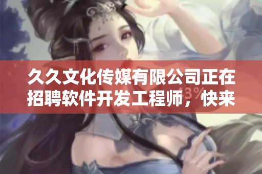 久久文化傳媒有限公司正在招聘軟件開(kāi)發(fā)工程師，快來(lái)投遞簡(jiǎn)歷吧