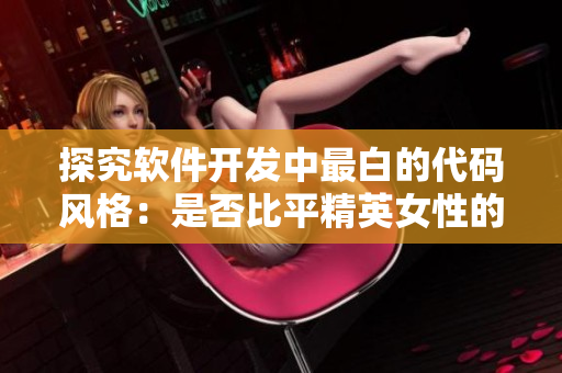 探究軟件開發(fā)中最白的代碼風(fēng)格：是否比平精英女性的乳液更白？