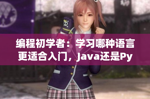 編程初學(xué)者：學(xué)習(xí)哪種語言更適合入門，Java還是Python？
