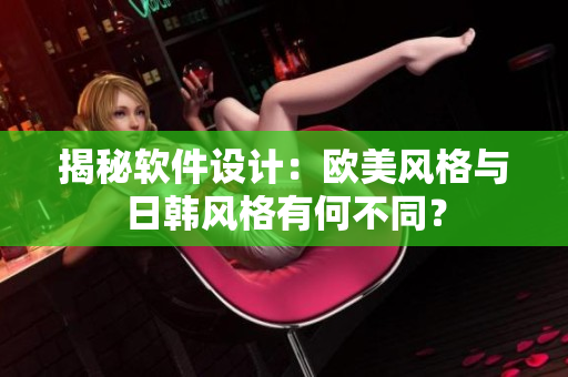 揭秘軟件設(shè)計(jì)：歐美風(fēng)格與日韓風(fēng)格有何不同？