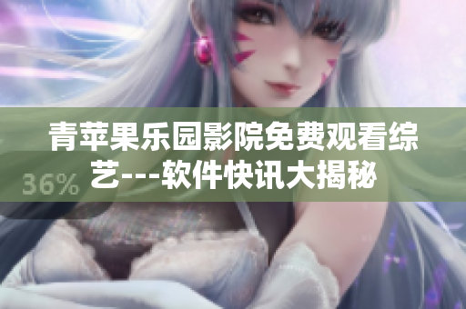 青蘋果樂園影院免費(fèi)觀看綜藝---軟件快訊大揭秘