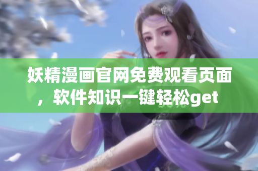 妖精漫畫官網(wǎng)免費(fèi)觀看頁面，軟件知識一鍵輕松get 