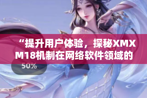 “提升用戶體驗，探秘XMXM18機制在網(wǎng)絡(luò)軟件領(lǐng)域的應(yīng)用”