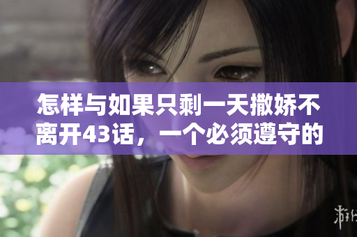 怎樣與如果只剩一天撒嬌不離開43話，一個(gè)必須遵守的戀愛Rule！